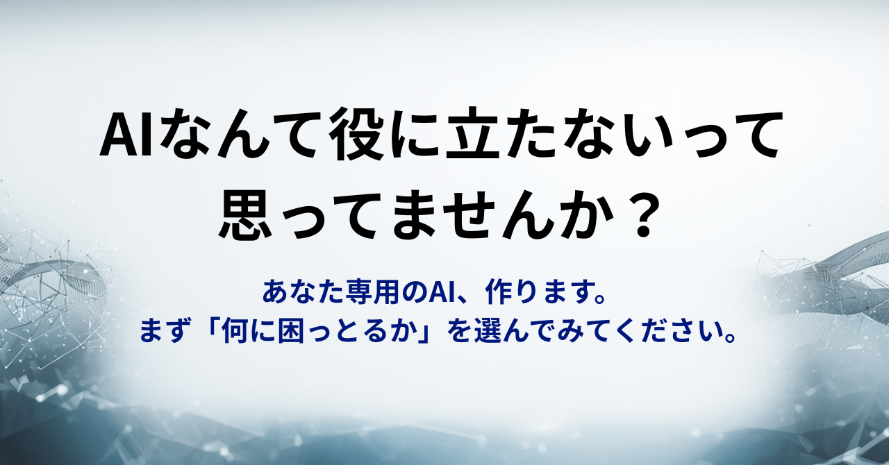 AIなんて役に立たないって思ってませんか？ あなた専用のAI、作ります。